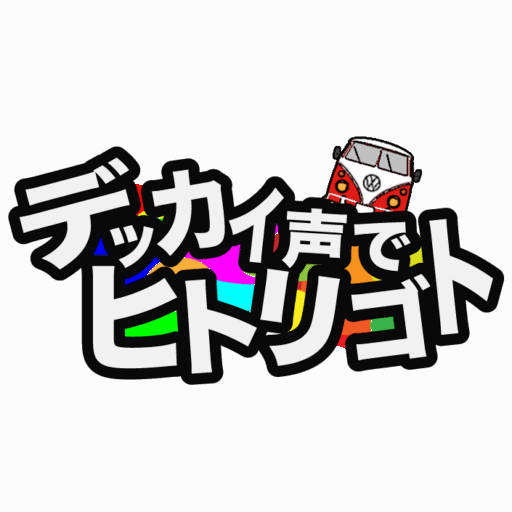 デッカい声でヒトリゴト